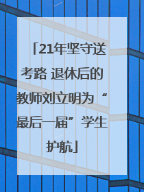 21年坚守送考路 退休后的教师刘立明为“最后一届”学生护航
