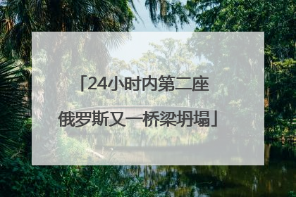24小时内第二座 俄罗斯又一桥梁坍塌