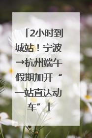 2小时到城站！宁波→杭州端午假期加开“一站直达动车”