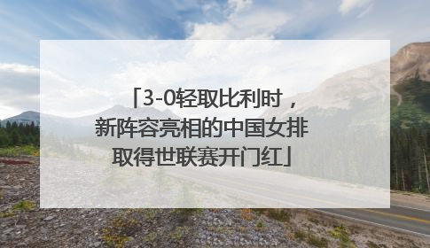 3-0轻取比利时，新阵容亮相的中国女排取得世联赛开门红