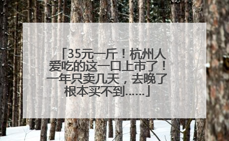 35元一斤！杭州人爱吃的这一口上市了！一年只卖几天，去晚了根本买不到……