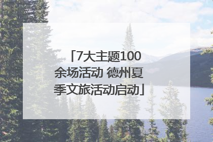 7大主题100余场活动 德州夏季文旅活动启动