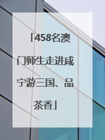 458名澳门师生走进咸宁游三国、品茶香