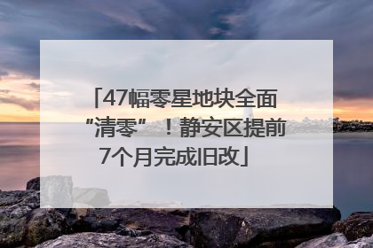 47幅零星地块全面“清零”！静安区提前7个月完成旧改