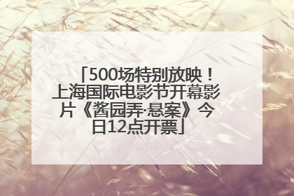 500场特别放映！上海国际电影节开幕影片《酱园弄·悬案》今日12点开票