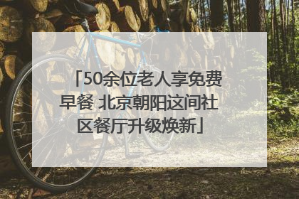 50余位老人享免费早餐 北京朝阳这间社区餐厅升级焕新