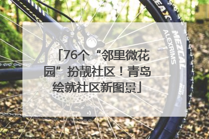 76个“邻里微花园”扮靓社区！青岛绘就社区新图景