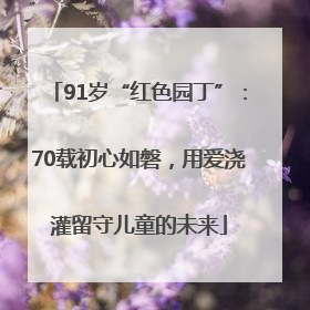 91岁“红色园丁”：70载初心如磐，用爱浇灌留守儿童的未来