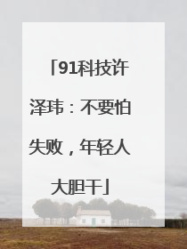 91科技许泽玮：不要怕失败，年轻人大胆干