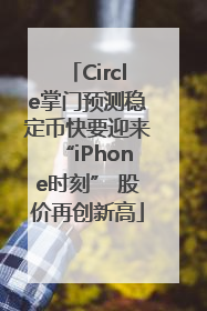 Circle掌门预测稳定币快要迎来“iPhone时刻” 股价再创新高