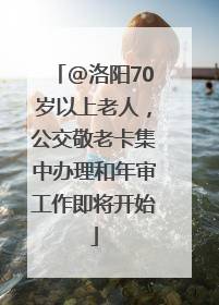 @洛阳70岁以上老人，公交敬老卡集中办理和年审工作即将开始