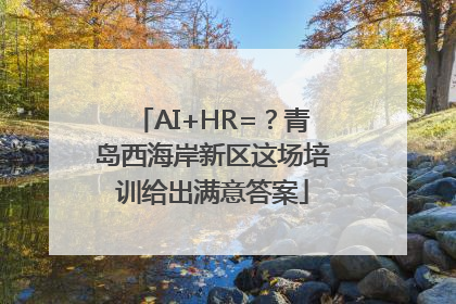 AI+HR=？青岛西海岸新区这场培训给出满意答案