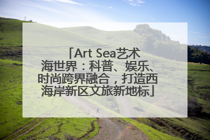 Art Sea艺术海世界：科普、娱乐、时尚跨界融合，打造西海岸新区文旅新地标
