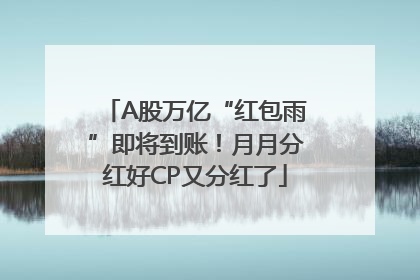 A股万亿“红包雨”即将到账！月月分红好CP又分红了