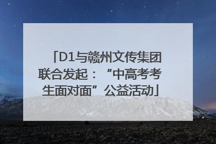 D1与赣州文传集团联合发起：“中高考考生面对面”公益活动
