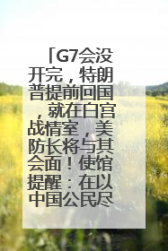 G7会没开完，特朗普提前回国，就在白宫战情室，美防长将与其会面！使馆提醒：在以中国公民尽快陆路离境！国际油价金价继续上涨
