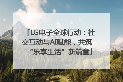 LG电子全球行动：社交互动与AI赋能，共筑“乐享生活”新篇章