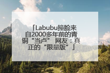 Labubu撞脸来自2000多年前的青铜“当卢” 网友：真正的“限量版”