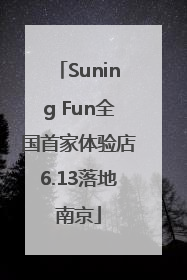 Suning Fun全国首家体验店6.13落地南京