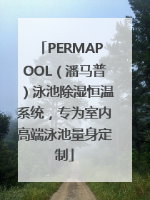 PERMAPOOL（潘马普）泳池除湿恒温系统，专为室内高端泳池量身定制