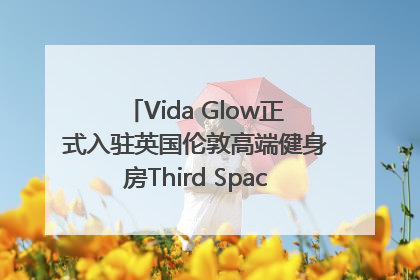 Vida Glow正式入驻英国伦敦高端健身房Third Space，携手共创高品质健康美丽生活哲学