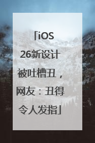 iOS 26新设计被吐槽丑，网友：丑得令人发指